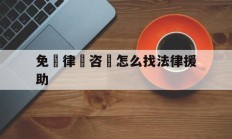 免費律師咨詢怎么找法律援助(线上律师咨询免费24小时在线)